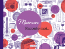 Maman, Raconte-moi...